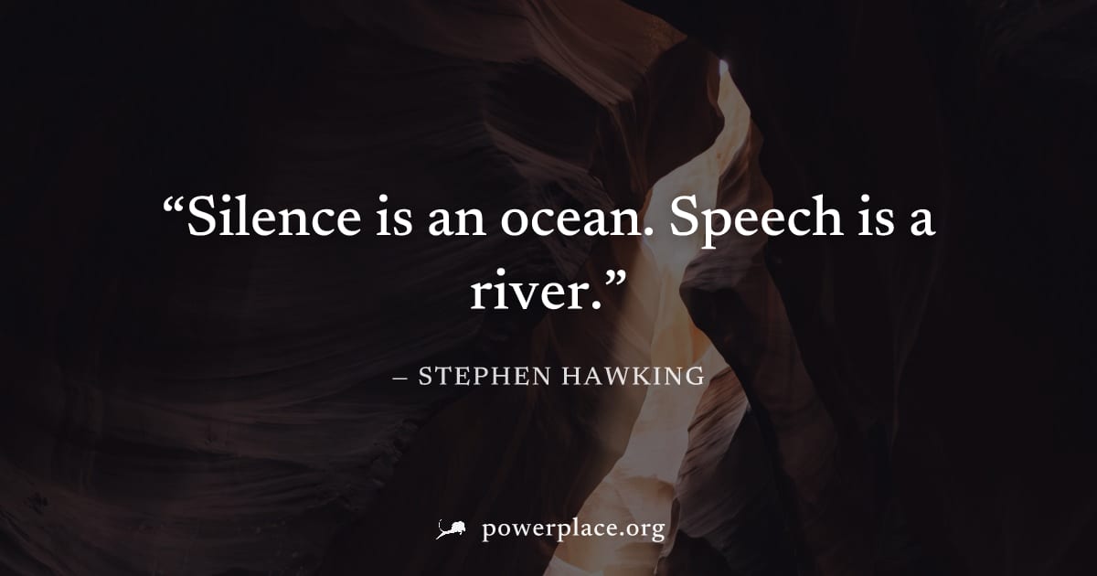 "Silence is an ocean. Speech is a river." — Stephen Hawking