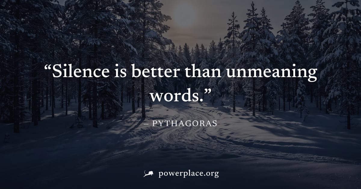 "Silence is better than unmeaning words." — Pythagoras