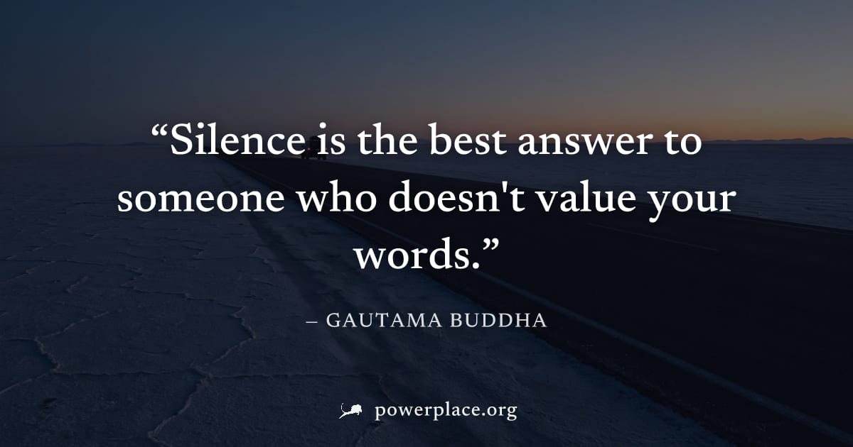"Silence is the best answer to someone who doesn't value your words." — Gautama Buddha
