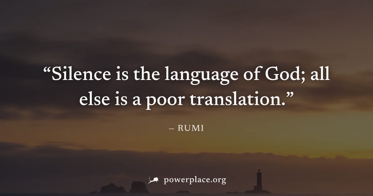 "Silence is the language of God; all else is a poor translation." — Rumi