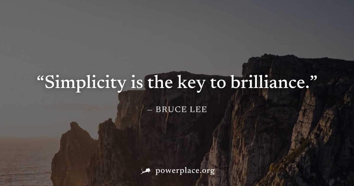 "Simplicity is the key to brilliance." — Bruce Lee