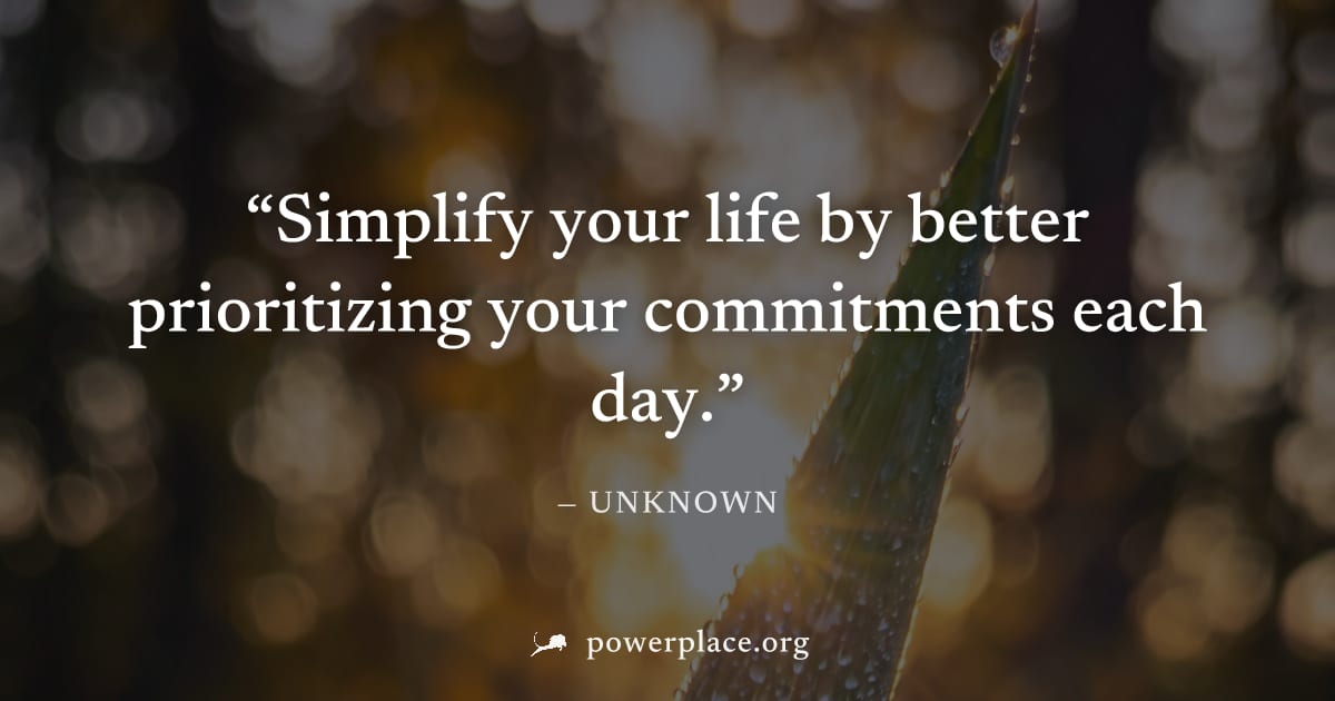 "Simplify your life by better prioritizing your commitments each day." — Unknown