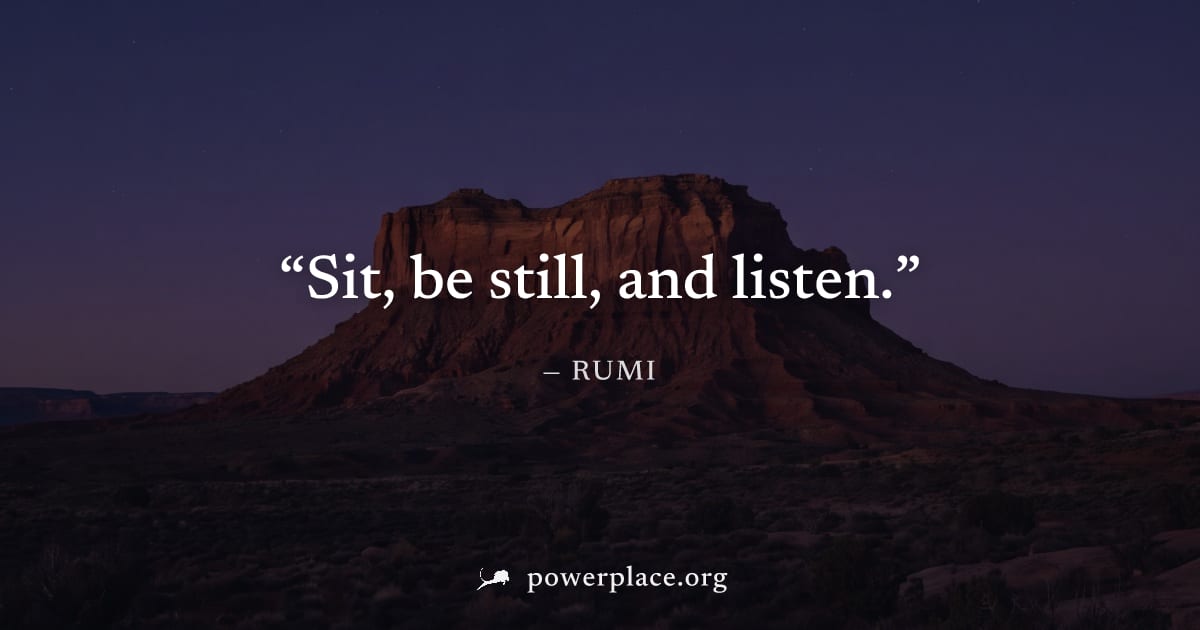 "Sit, be still, and listen." — Rumi