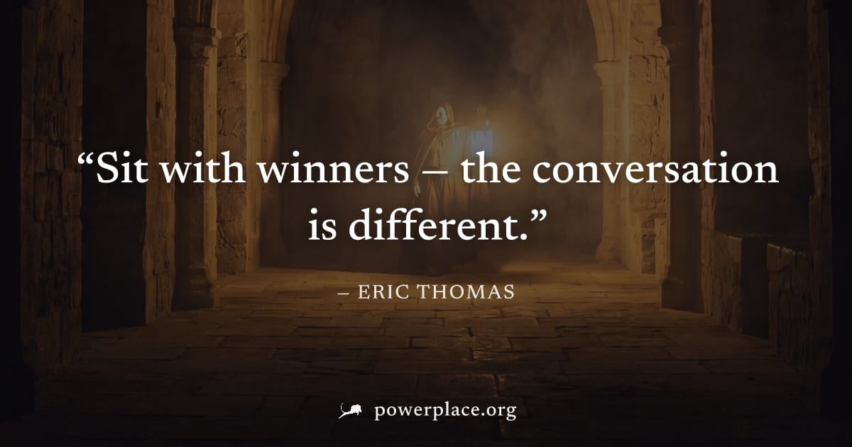"Sit with winners — the conversation is different." — Eric Thomas