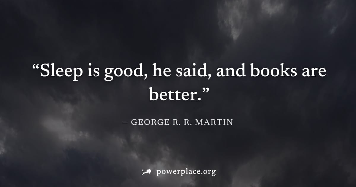 "Sleep is good, he said, and books are better." — George R. R. Martin