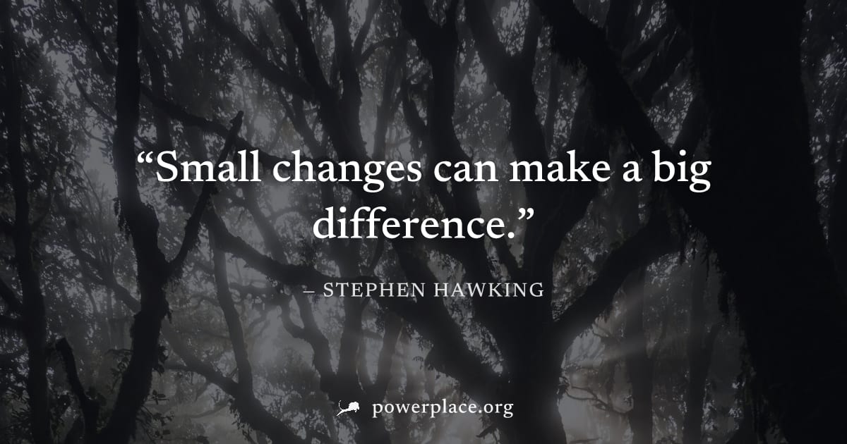 "Small changes can make a big difference." — Stephen Hawking