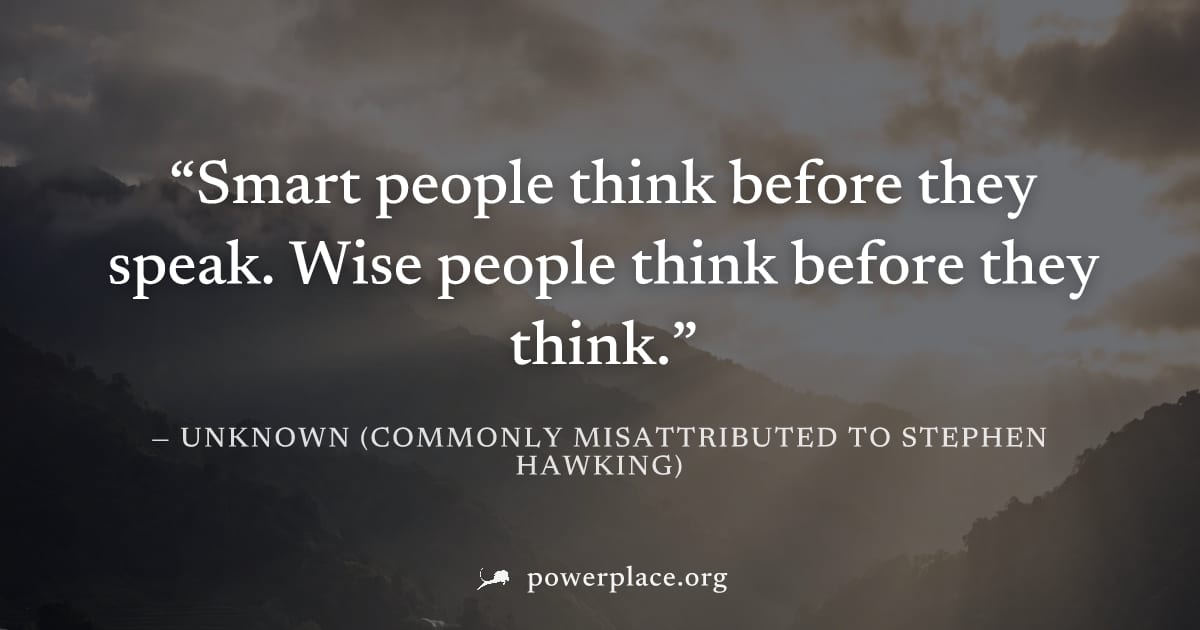 "Smart people think before they speak. Wise people think before they think." — Unknown (commonly misattributed to Stephen Hawking)