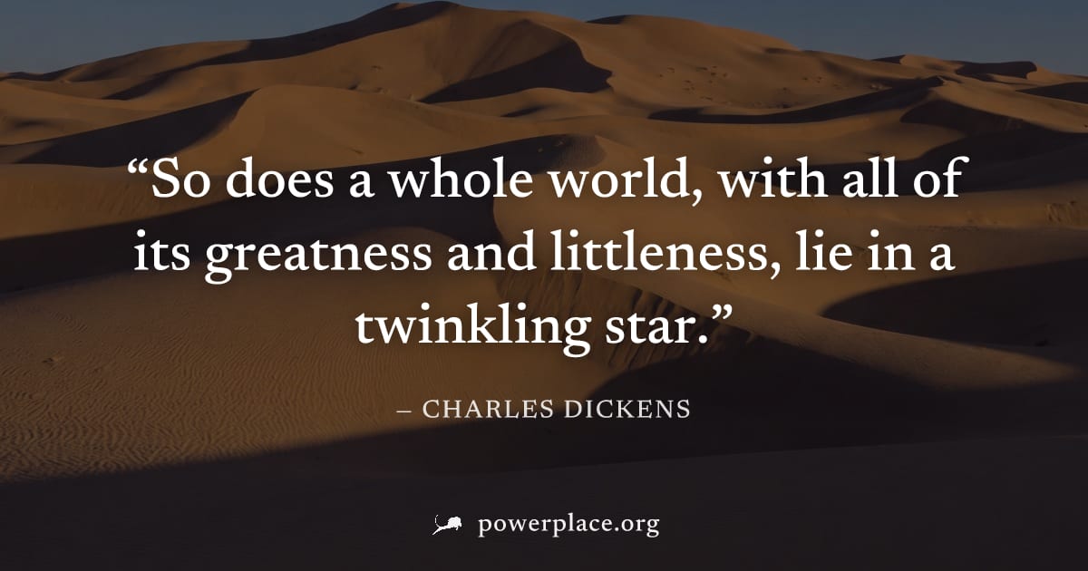 "So does a whole world, with all of its greatness and littleness, lie in a twinkling star." — Charles Dickens