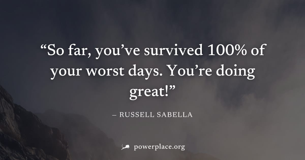 "So far, you’ve survived 100% of your worst days. You’re doing great!" — Russell Sabella