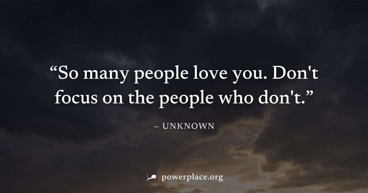 "So many people love you. Don't focus on the people who don't." — Unknown
