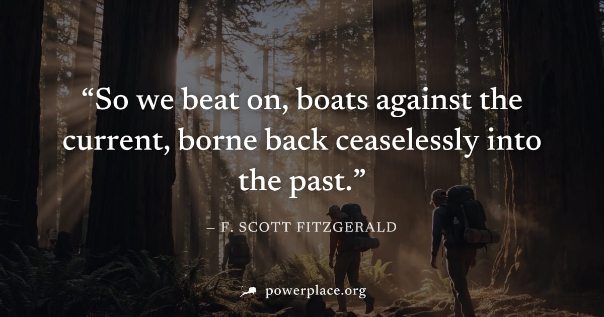"So we beat on, boats against the current, borne back ceaselessly into the past." — F. Scott Fitzgerald