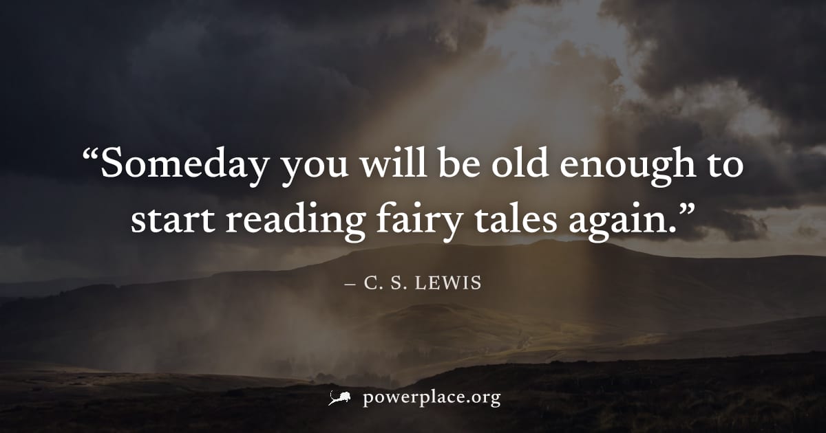 "Someday you will be old enough to start reading fairy tales again." — C. S. Lewis