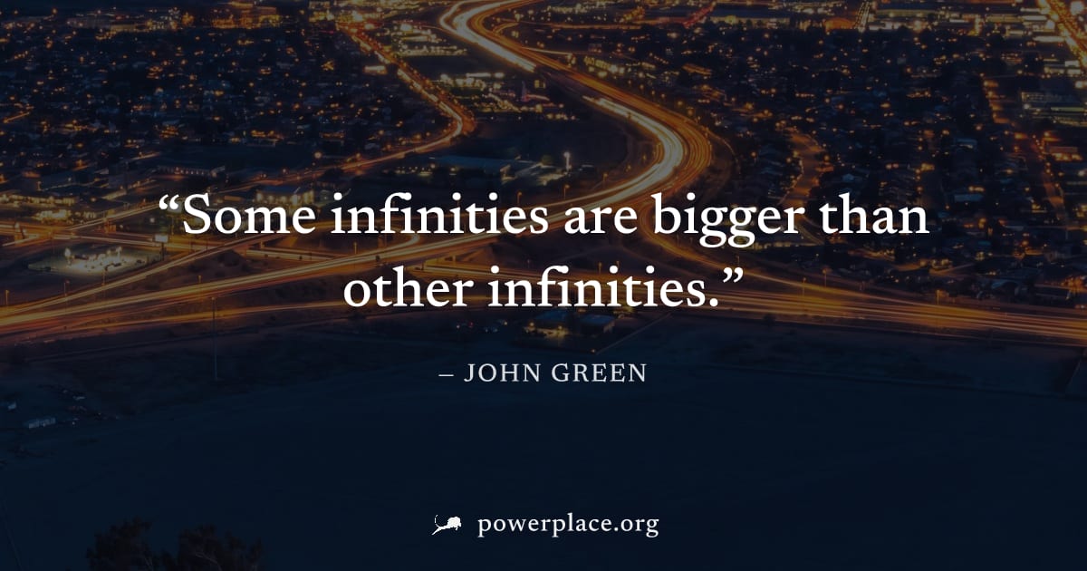 "Some infinities are bigger than other infinities." — John Green