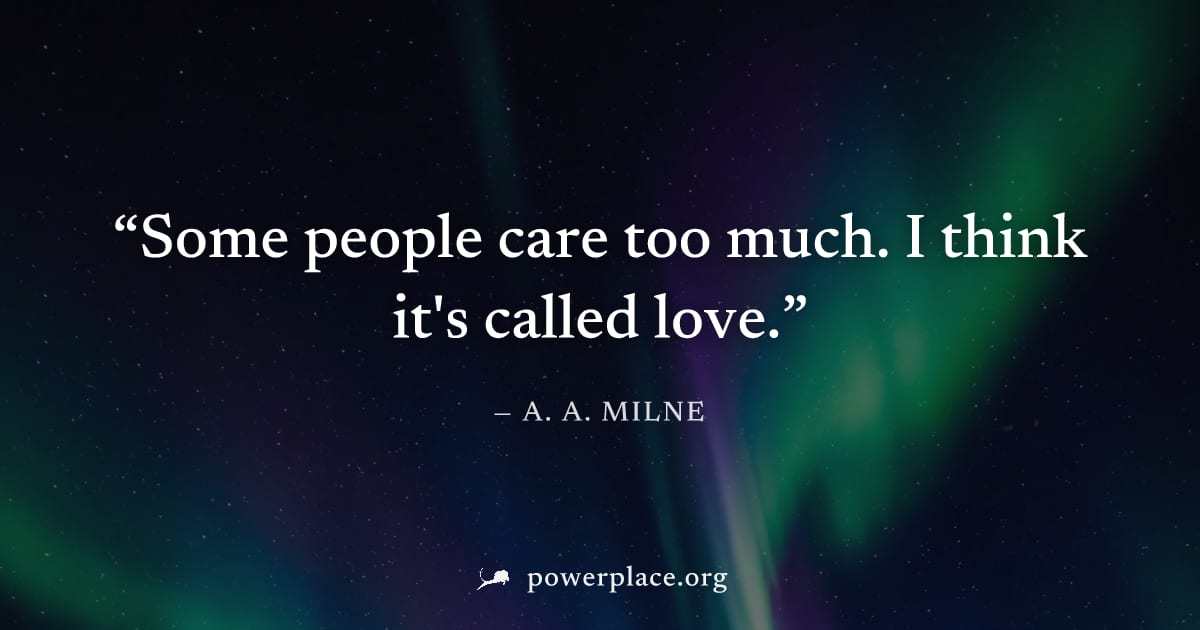 "Some people care too much. I think it's called love." — A. A. Milne