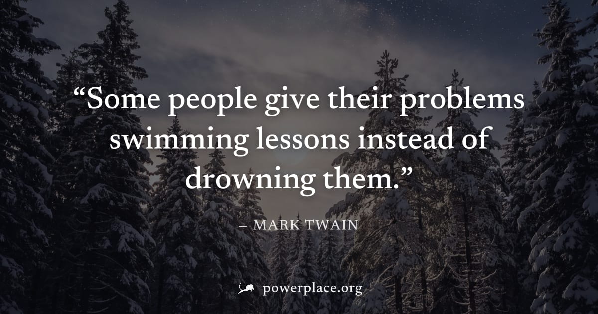 "Some people give their problems swimming lessons instead of drowning them." — Mark Twain