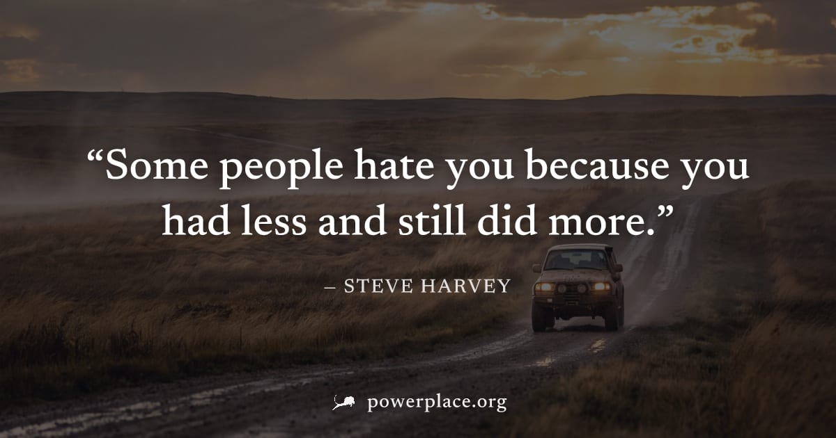 "Some people hate you because you had less and still did more." — Steve Harvey