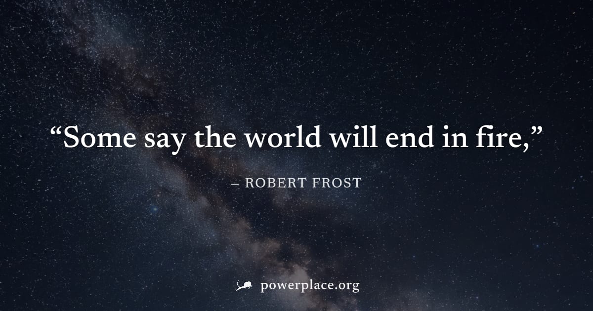 "Some say the world will end in fire," — Robert Frost