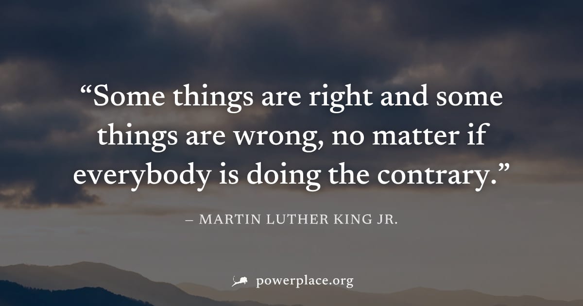 "Some things are right and some things are wrong, no matter if everybody is doing the contrary." — Martin Luther King Jr.