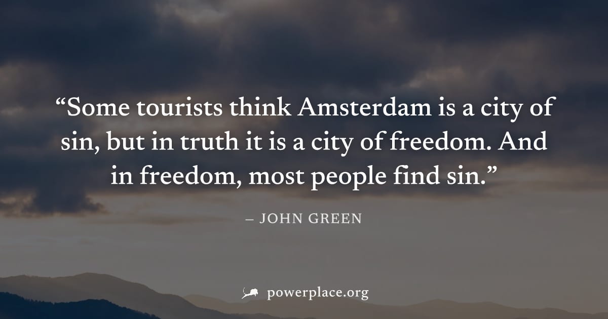 "Some tourists think Amsterdam is a city of sin, but in truth it is a city of freedom. And in freedom, most people find sin." — John Green