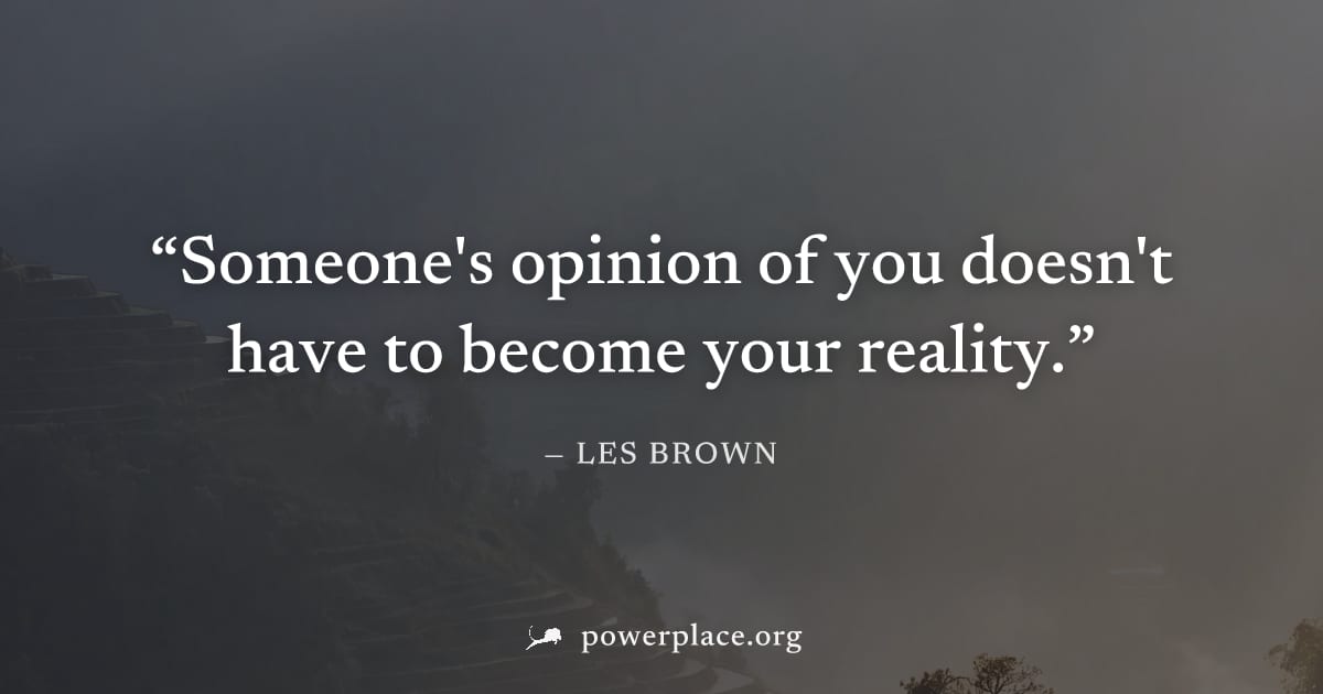 "Someone's opinion of you doesn't have to become your reality." — Les Brown