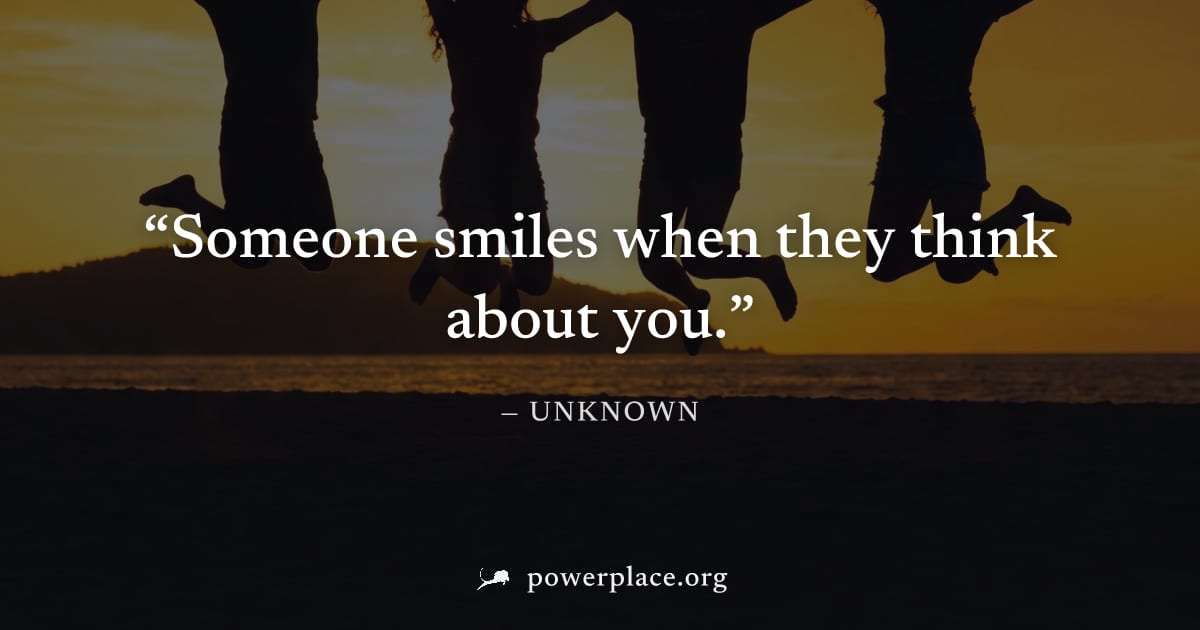 "Someone smiles when they think about you." — Unknown