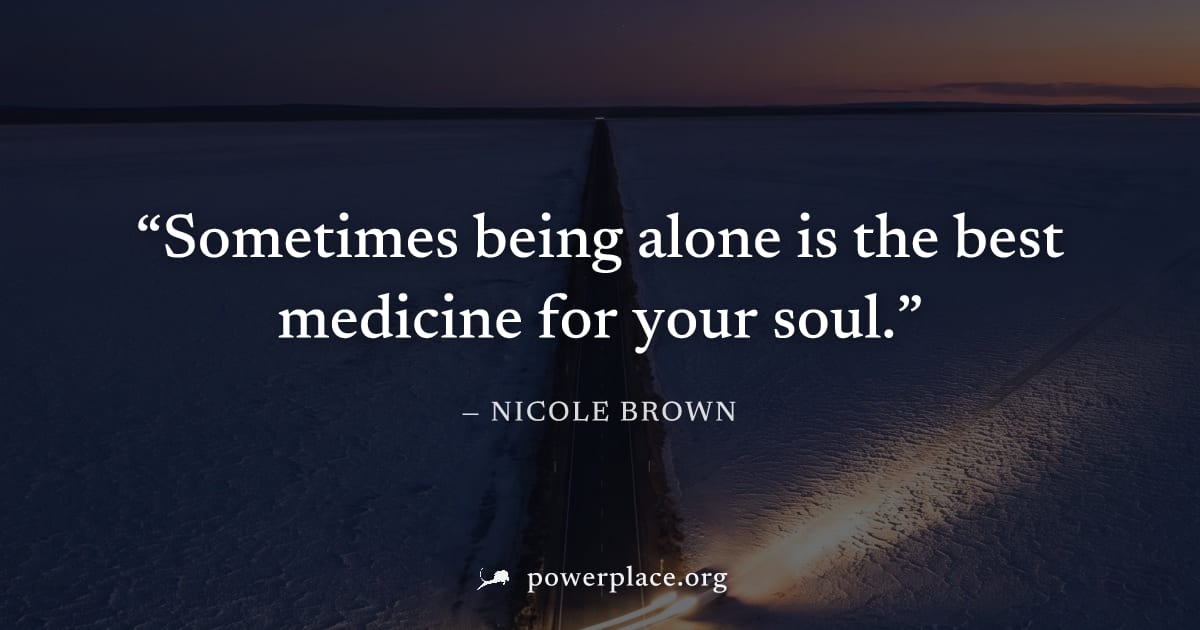 "Sometimes being alone is the best medicine for your soul." — Nicole Brown