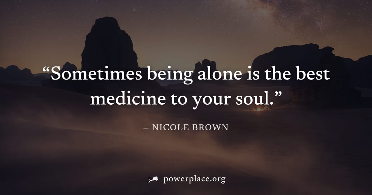 "Sometimes being alone is the best medicine to your soul." — Nicole Brown
