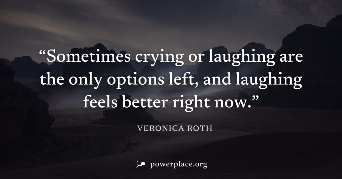 "Sometimes crying or laughing are the only options left, and laughing feels better right now." — Veronica Roth