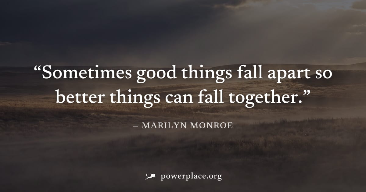 "Sometimes good things fall apart so better things can fall together." — Marilyn Monroe