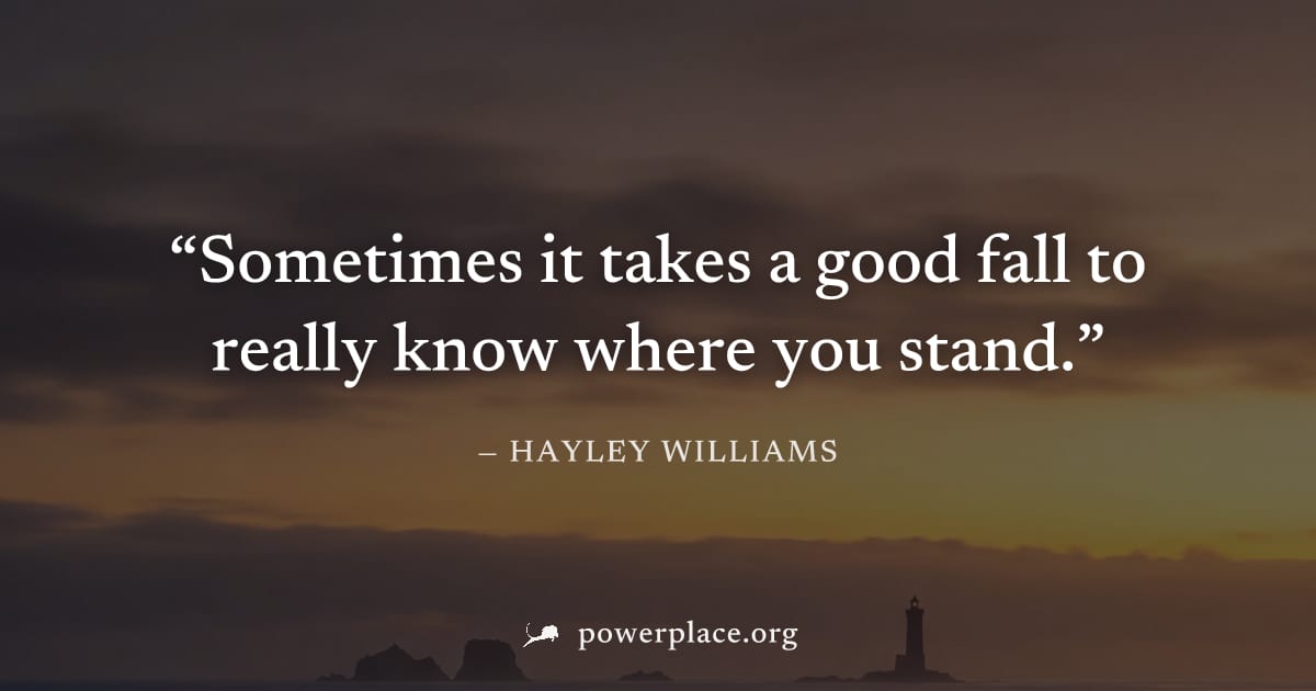 "Sometimes it takes a good fall to really know where you stand." — Hayley Williams