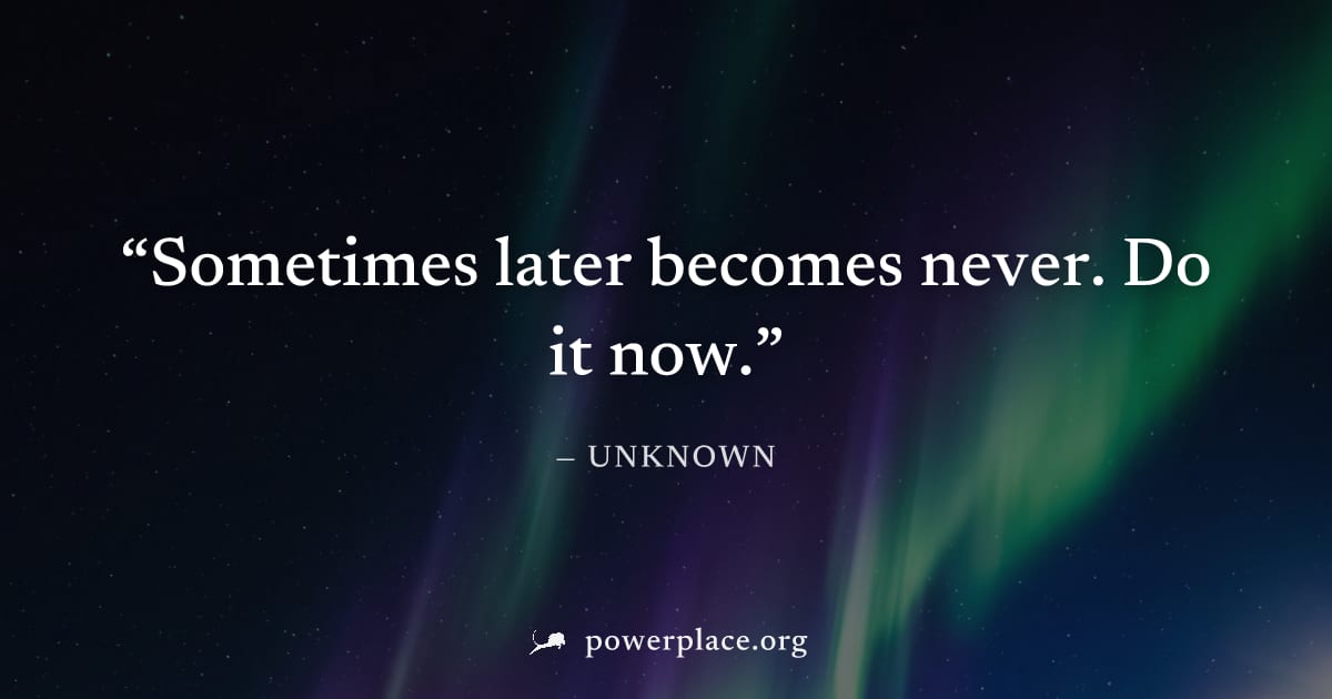 "Sometimes later becomes never. Do it now." — Unknown