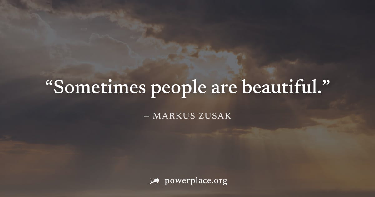 "Sometimes people are beautiful." — Markus Zusak