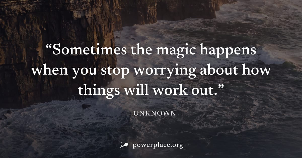 "Sometimes the magic happens when you stop worrying about how things will work out." — Unknown