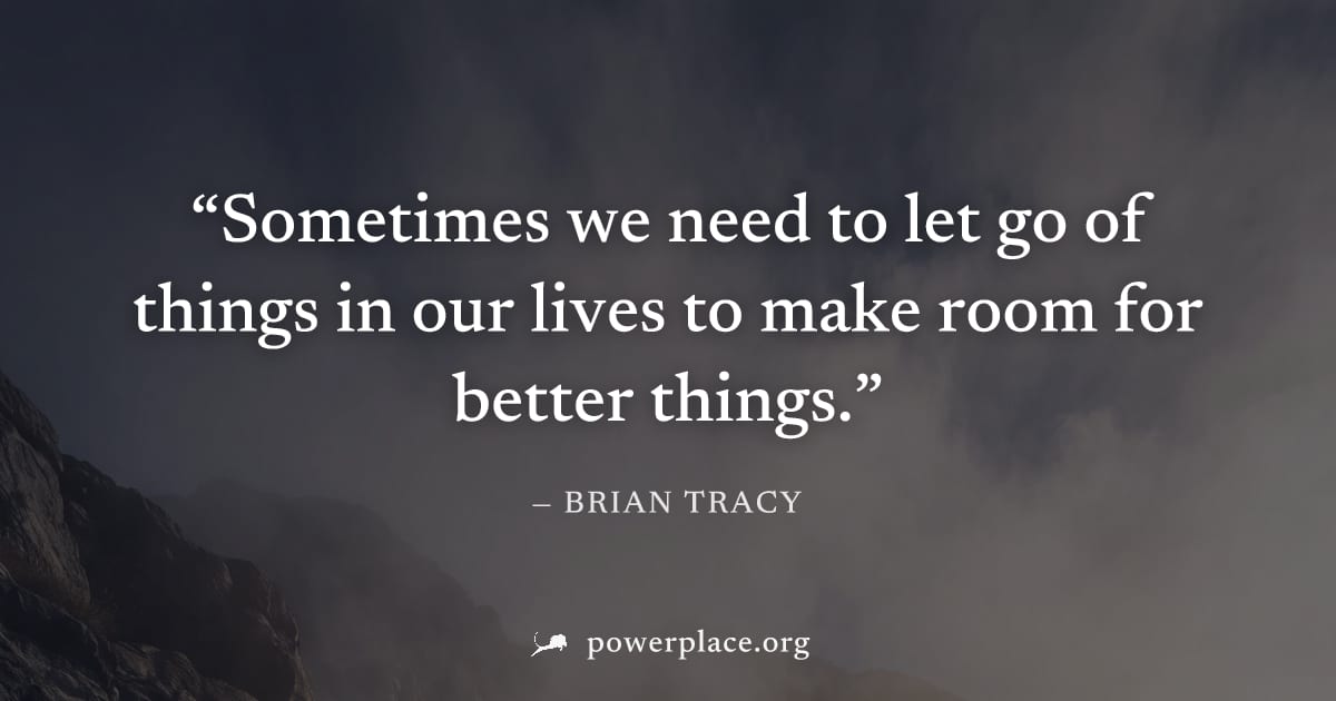 "Sometimes we need to let go of things in our lives to make room for better things." — Brian Tracy