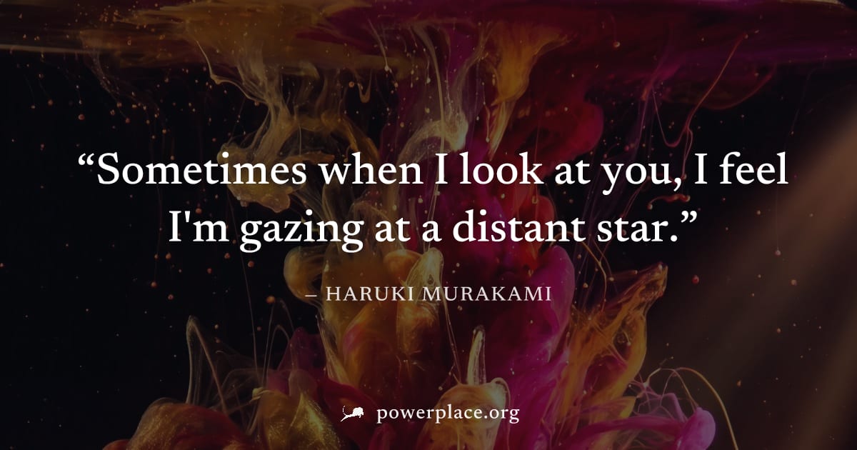 "Sometimes when I look at you, I feel I'm gazing at a distant star." — Haruki Murakami