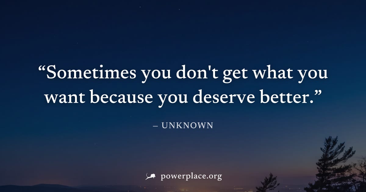"Sometimes you don't get what you want because you deserve better." — Unknown
