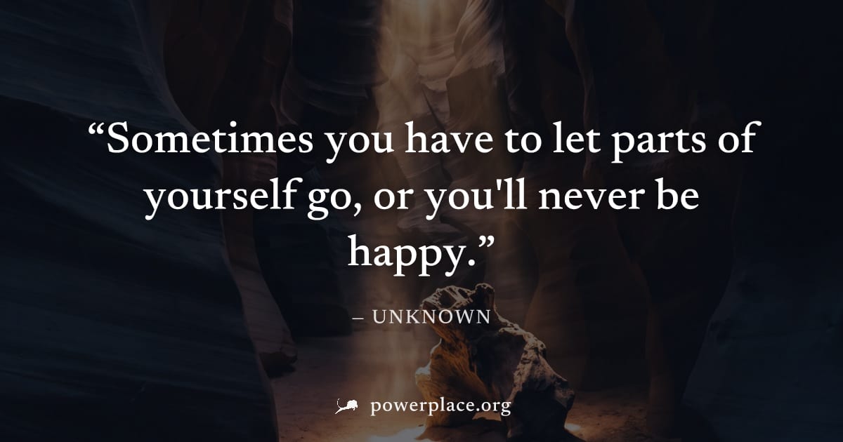 "Sometimes you have to let parts of yourself go, or you'll never be happy." — Unknown