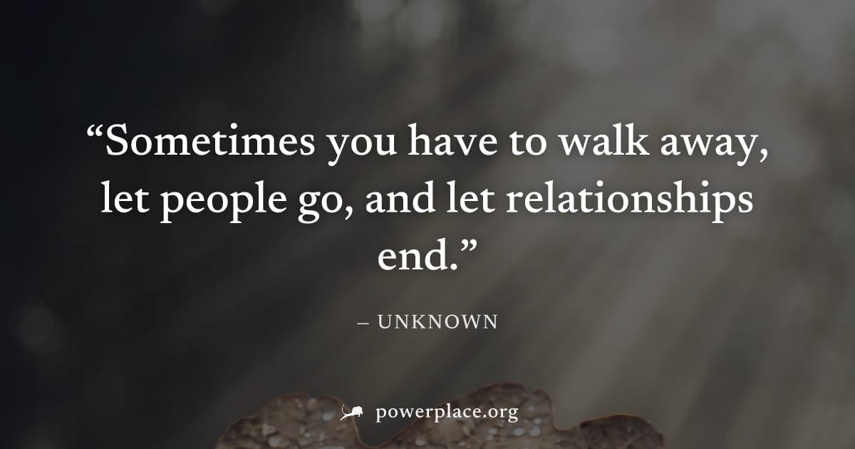 "Sometimes you have to walk away, let people go, and let relationships end." — Unknown