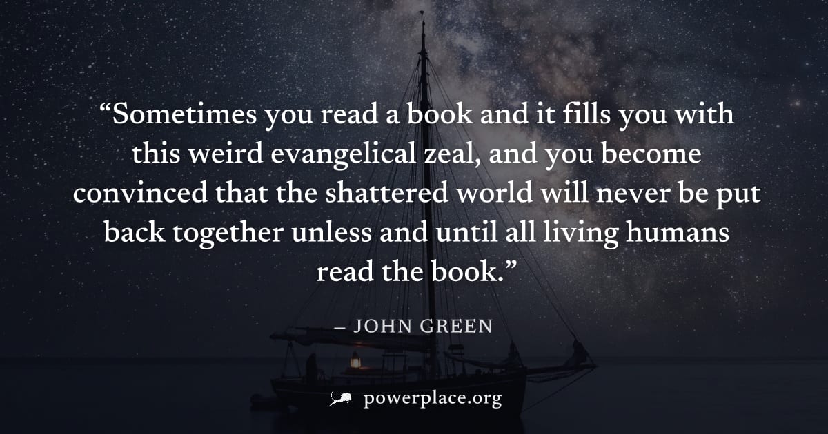 "Sometimes you read a book and it fills you with this weird evangelical zeal, and you become convinced that the shattered world will never be put back together unless and until all living humans read 