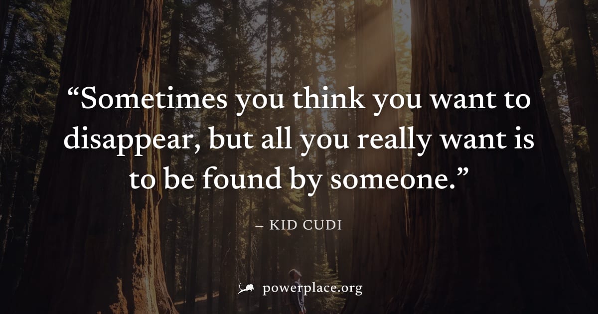 "Sometimes you think you want to disappear, but all you really want is to be found by someone." — Kid Cudi