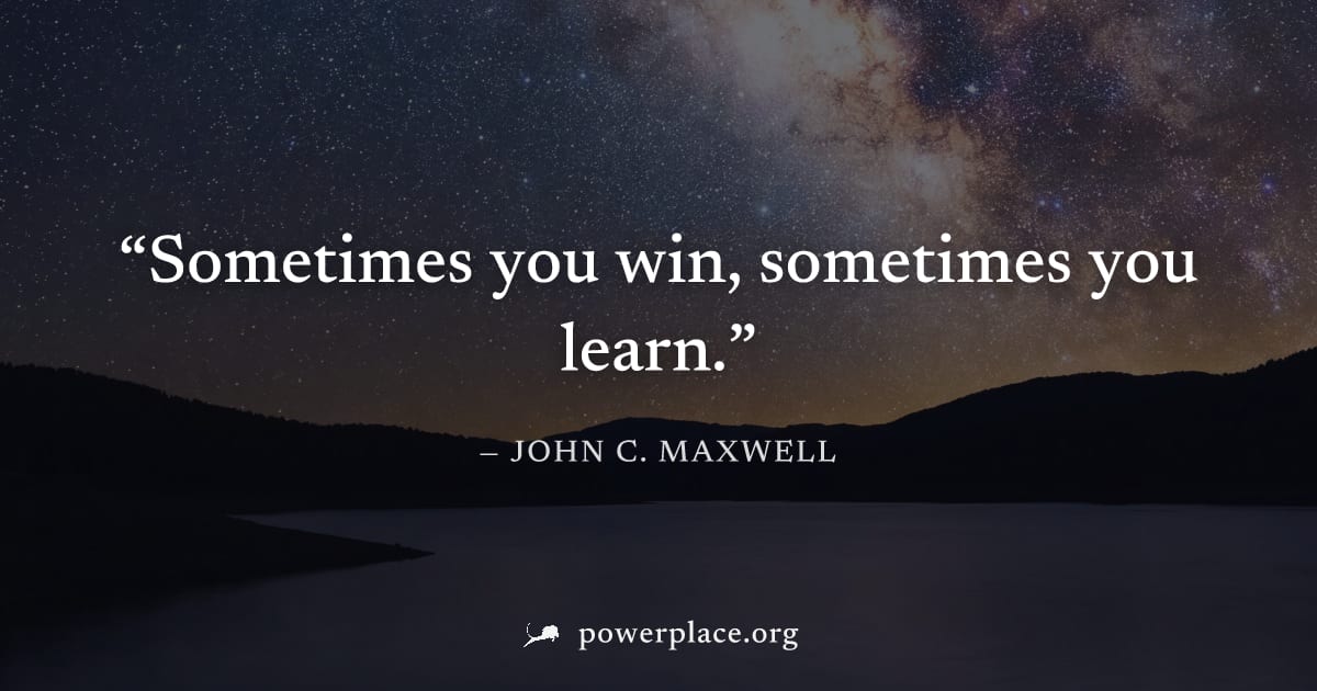 "Sometimes you win, sometimes you learn." — John C. Maxwell