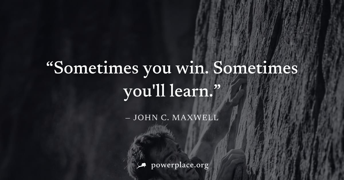 "Sometimes you win. Sometimes you'll learn." — John C. Maxwell