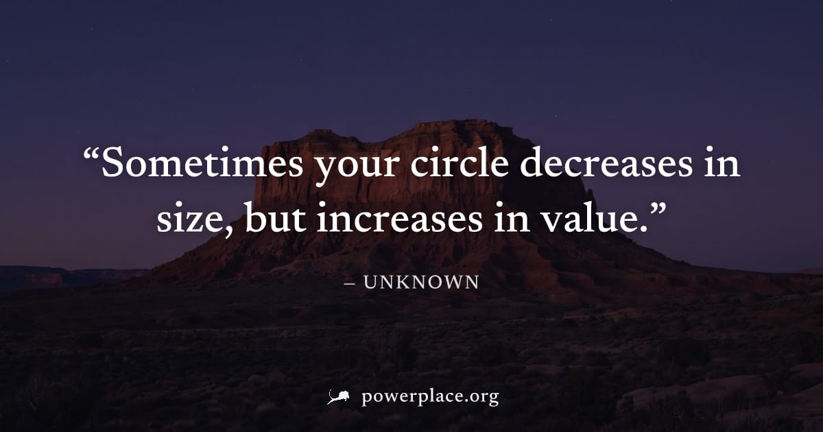 "Sometimes your circle decreases in size, but increases in value." — Unknown