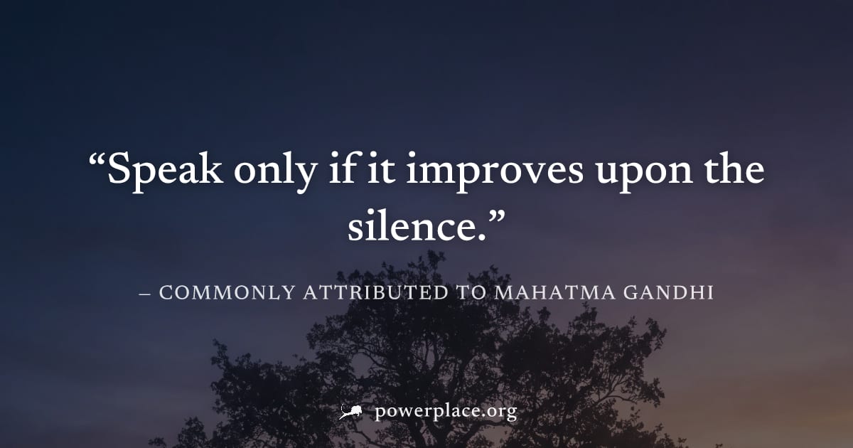 "Speak only if it improves upon the silence." — Commonly attributed to Mahatma Gandhi