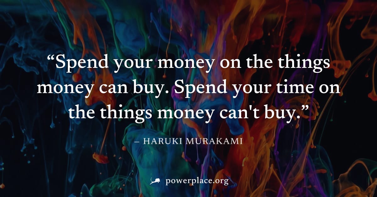 "Spend your money on the things money can buy. Spend your time on the things money can't buy." — Haruki Murakami