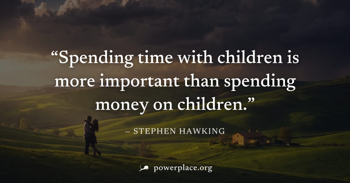 "Spending time with children is more important than spending money on children." — Stephen Hawking