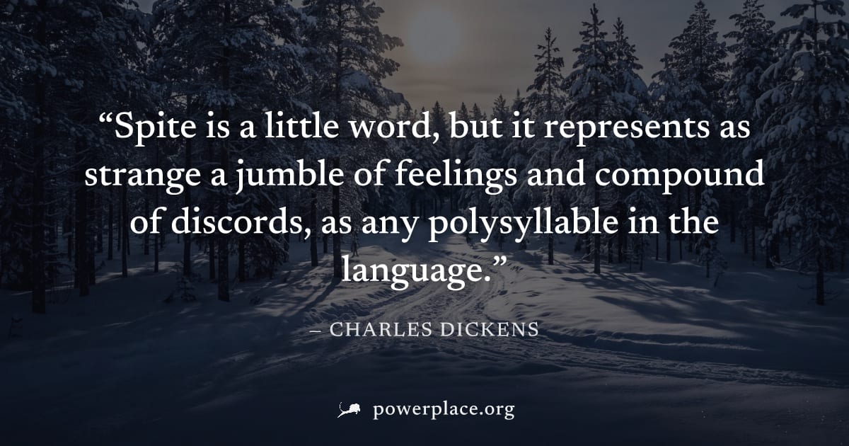 "Spite is a little word, but it represents as strange a jumble of feelings and compound of discords, as any polysyllable in the language." — Charles Dickens