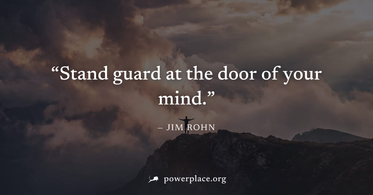 "Stand guard at the door of your mind." — Jim Rohn