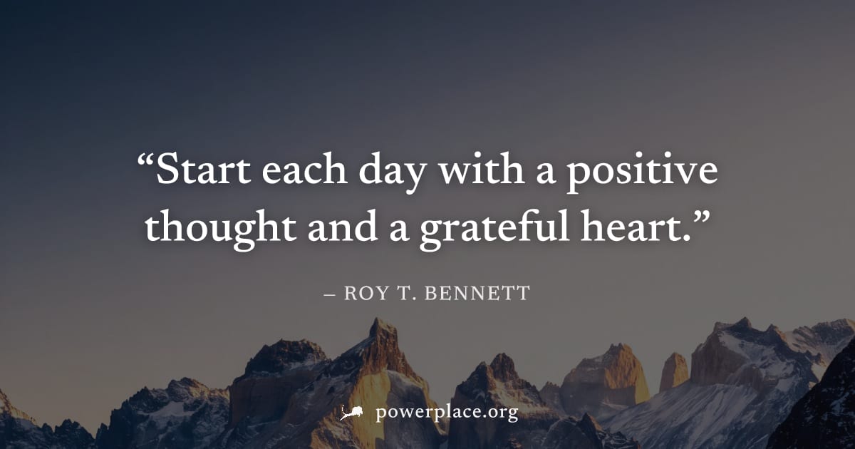 "Start each day with a positive thought and a grateful heart." — Roy T. Bennett