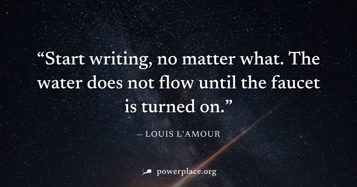 "Start writing, no matter what. The water does not flow until the faucet is turned on." — Louis L'Amour